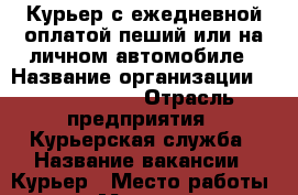 Курьер с ежедневной оплатой пеший или на личном автомобиле › Название организации ­ Dostavista › Отрасль предприятия ­ Курьерская служба › Название вакансии ­ Курьер › Место работы ­ Москва › Минимальный оклад ­ 55 000 - Московская обл., Москва г. Работа » Вакансии   . Московская обл.,Москва г.